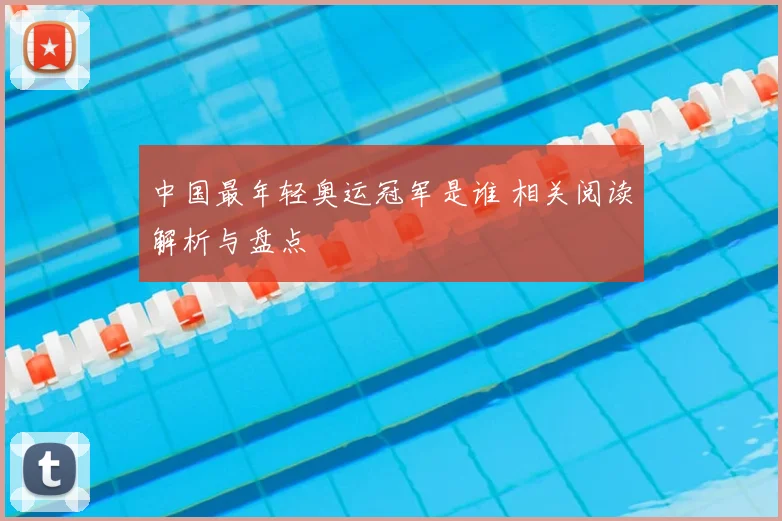 中国最年轻奥运冠军是谁 相关阅读解析与盘点
