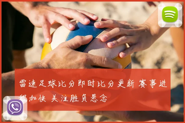 雷速足球比分即时比分更新 赛事进程加快 关注胜负悬念