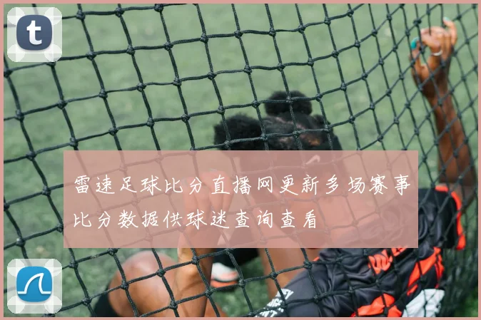 雷速足球比分直播网更新多场赛事比分数据供球迷查询查看