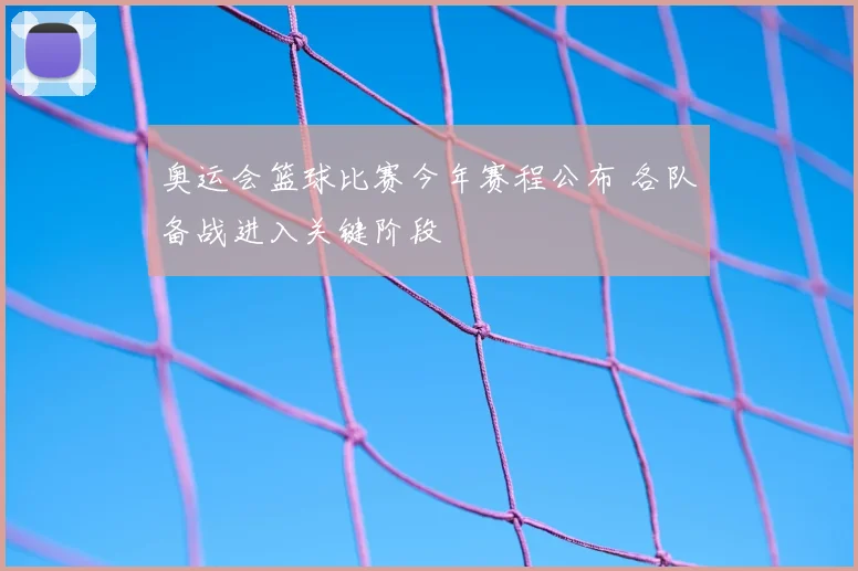 奥运会篮球比赛今年赛程公布 各队备战进入关键阶段