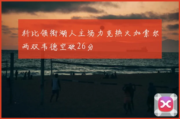 科比领衔湖人主场力克热火加索尔两双韦德空砍26分