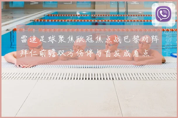 雷速足球聚焦欧冠焦点战巴黎对阵拜仁前瞻双方伤停与首发成看点
