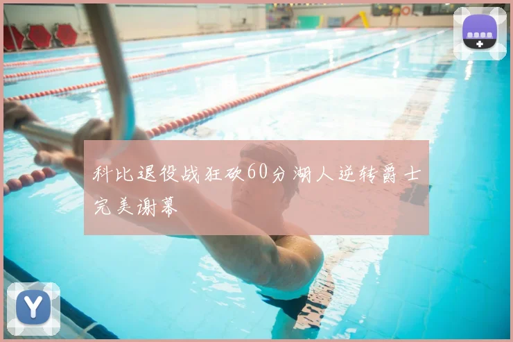 科比退役战狂砍60分湖人逆转爵士完美谢幕