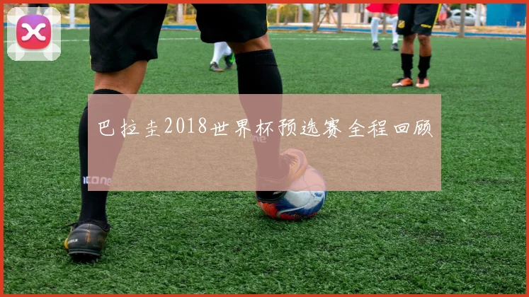 巴拉圭2018世界杯预选赛全程回顾