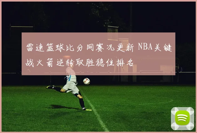 雷速篮球比分网赛况更新 NBA关键战火箭逆转取胜稳住排名