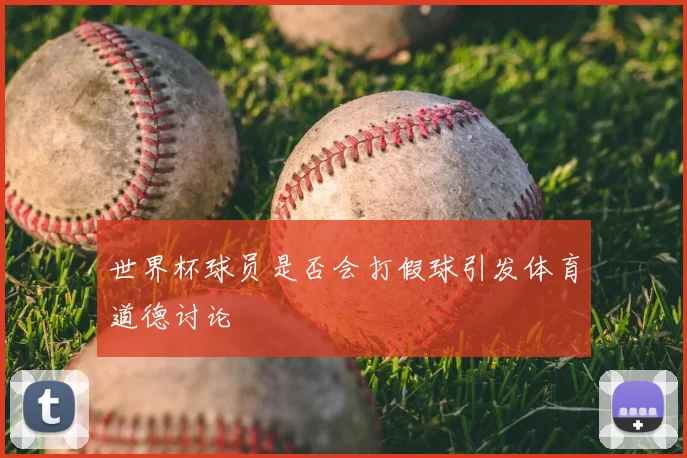 世界杯球员是否会打假球引发体育道德讨论