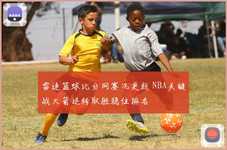 雷速篮球比分网赛况更新 NBA关键战火箭逆转取胜稳住排名
