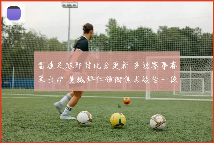 雷速足球即时比分更新 多场赛事赛果出炉 曼城拜仁领衔焦点战告一段落