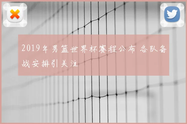 2019年男篮世界杯赛程公布 各队备战安排引关注