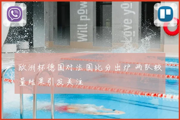 欧洲杯德国对法国比分出炉 两队较量结果引发关注