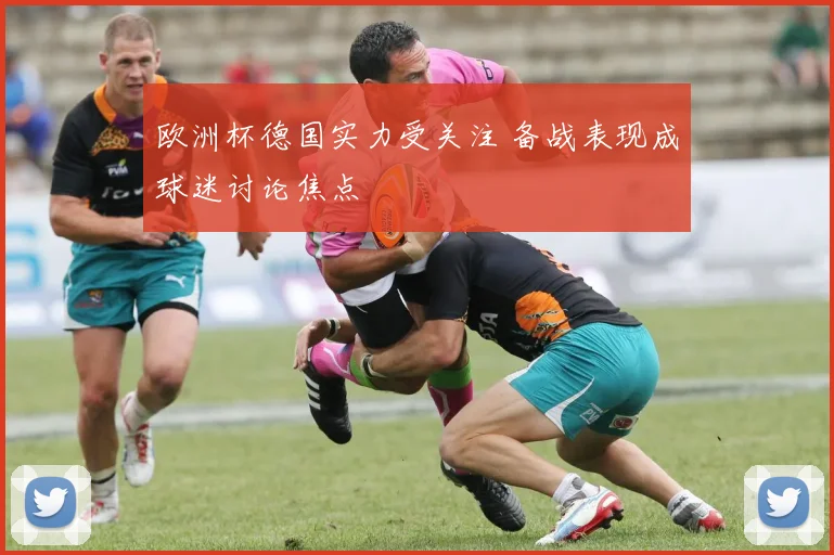 欧洲杯德国实力受关注 备战表现成球迷讨论焦点